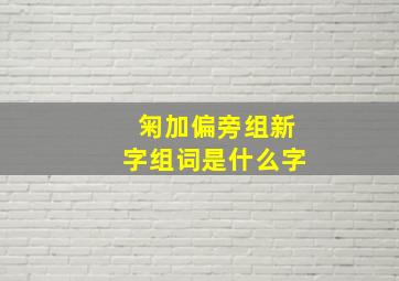 匊加偏旁组新字组词是什么字