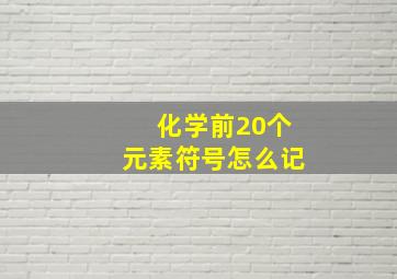 化学前20个元素符号怎么记