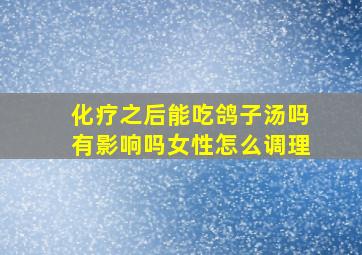 化疗之后能吃鸽子汤吗有影响吗女性怎么调理