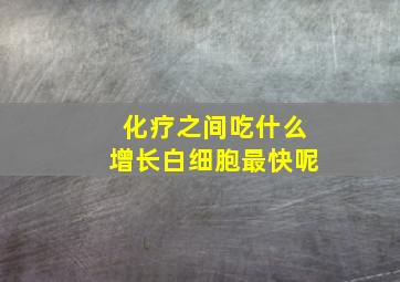 化疗之间吃什么增长白细胞最快呢