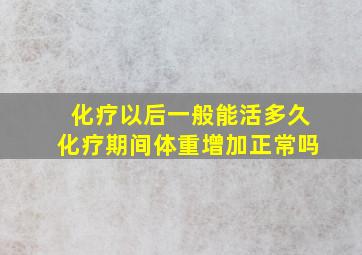 化疗以后一般能活多久化疗期间体重增加正常吗