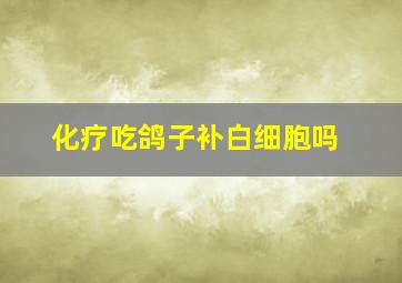 化疗吃鸽子补白细胞吗