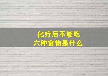 化疗后不能吃六种食物是什么