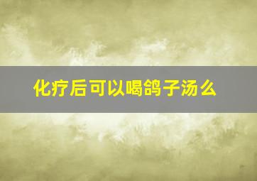 化疗后可以喝鸽子汤么