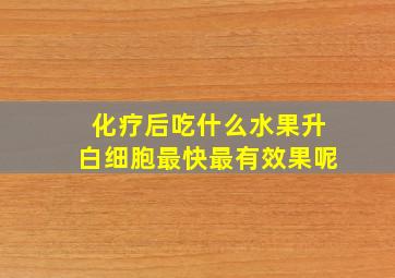 化疗后吃什么水果升白细胞最快最有效果呢