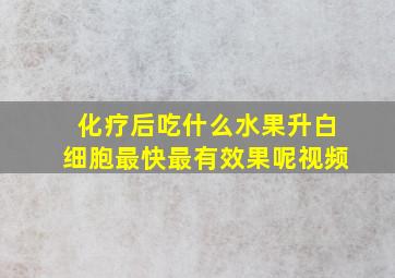 化疗后吃什么水果升白细胞最快最有效果呢视频