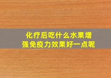 化疗后吃什么水果增强免疫力效果好一点呢