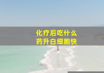 化疗后吃什么药升白细胞快