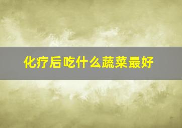 化疗后吃什么蔬菜最好