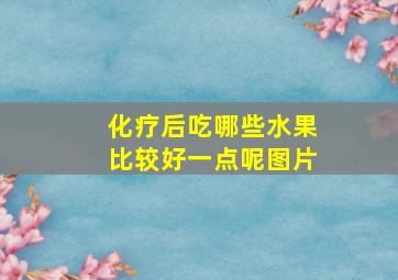 化疗后吃哪些水果比较好一点呢图片