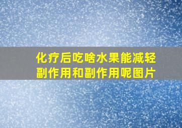 化疗后吃啥水果能减轻副作用和副作用呢图片