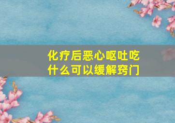 化疗后恶心呕吐吃什么可以缓解窍门