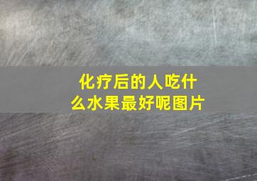 化疗后的人吃什么水果最好呢图片