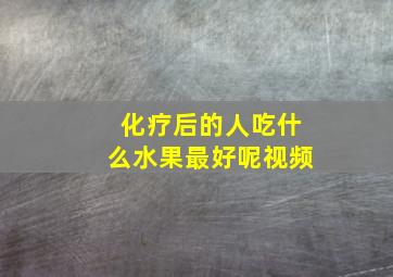 化疗后的人吃什么水果最好呢视频