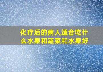 化疗后的病人适合吃什么水果和蔬菜和水果好