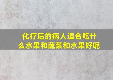 化疗后的病人适合吃什么水果和蔬菜和水果好呢