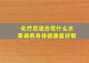 化疗后适合吃什么水果调养身体健康最好呢