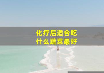 化疗后适合吃什么蔬菜最好