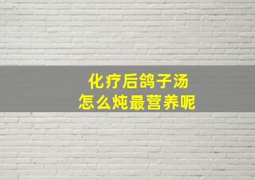 化疗后鸽子汤怎么炖最营养呢