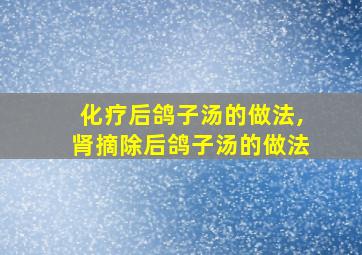 化疗后鸽子汤的做法,肾摘除后鸽子汤的做法