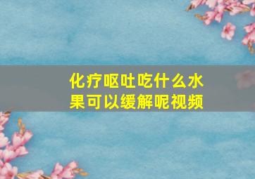 化疗呕吐吃什么水果可以缓解呢视频