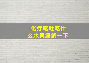 化疗呕吐吃什么水果缓解一下