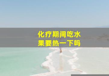 化疗期间吃水果要热一下吗