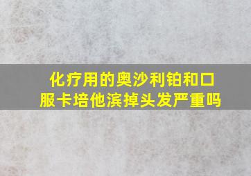 化疗用的奥沙利铂和口服卡培他滨掉头发严重吗