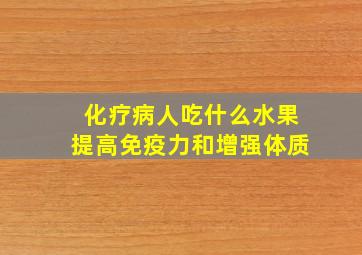 化疗病人吃什么水果提高免疫力和增强体质