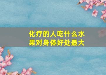 化疗的人吃什么水果对身体好处最大