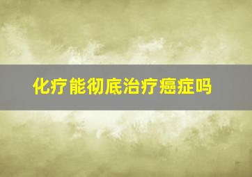 化疗能彻底治疗癌症吗