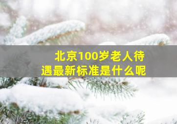 北京100岁老人待遇最新标准是什么呢