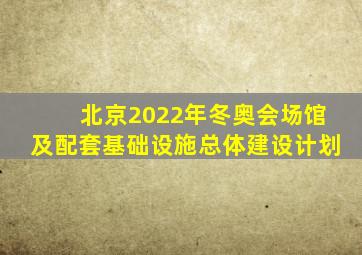 北京2022年冬奥会场馆及配套基础设施总体建设计划