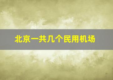 北京一共几个民用机场