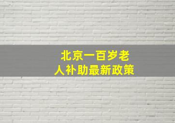 北京一百岁老人补助最新政策