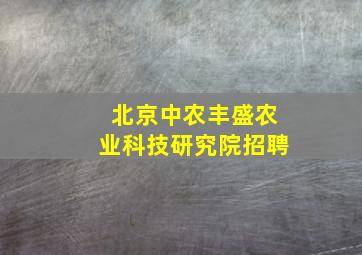 北京中农丰盛农业科技研究院招聘