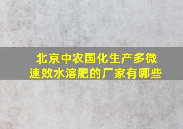 北京中农国化生产多微速效水溶肥的厂家有哪些