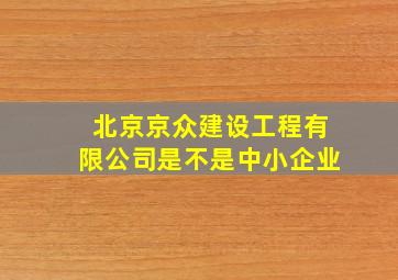 北京京众建设工程有限公司是不是中小企业