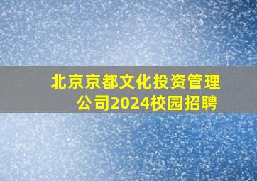 北京京都文化投资管理公司2024校园招聘