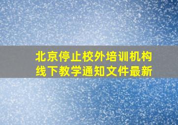 北京停止校外培训机构线下教学通知文件最新