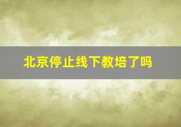 北京停止线下教培了吗