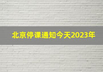 北京停课通知今天2023年