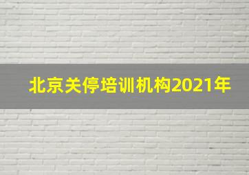 北京关停培训机构2021年