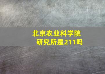 北京农业科学院研究所是211吗