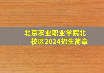 北京农业职业学院北校区2024招生简章