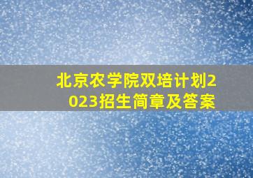 北京农学院双培计划2023招生简章及答案