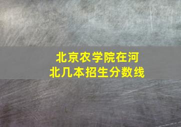 北京农学院在河北几本招生分数线