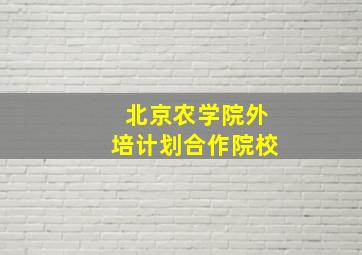 北京农学院外培计划合作院校