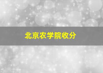 北京农学院收分