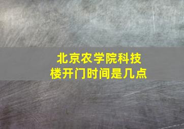 北京农学院科技楼开门时间是几点